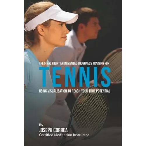 The Final Frontier in Mental Toughness Training for Tennis: Using Visualization to Reach Your True Potential
