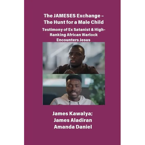 The JAMESES Exchange - The Hunt for a Male Child Testimony of Ex Satanist & High-Ranking African Warlock Encounters Jesus: The James Kawalya Interview