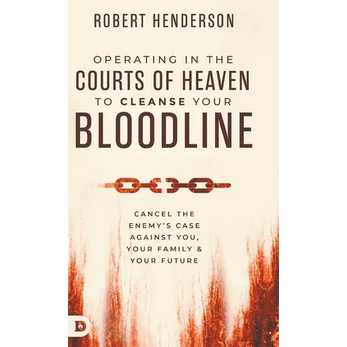Operating in the Courts of Heaven to Cleanse Your Bloodline: Cancel the Enemy's Case Against You, Your Family, and Your Future