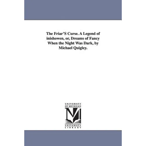 The Friar'S Curse. A Legend of inishowen, or, Dreams of Fancy When the Night Was Dark, by Michael Quigley.