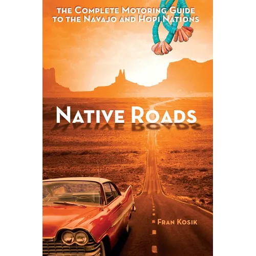 Native Roads: The Complete Motoring Guide to the Navajo and Hopi Nations
