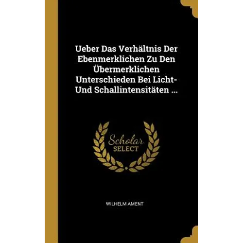 Ueber Das Verhältnis Der Ebenmerklichen Zu Den Übermerklichen Unterschieden Bei Licht- Und Schallintensitäten ...