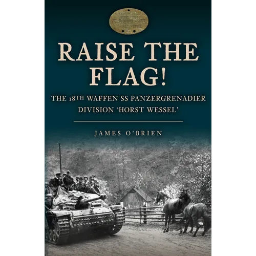 Raise the Flag!: The 18th Waffen SS Panzergrenadier Division 'Horst Wessel'