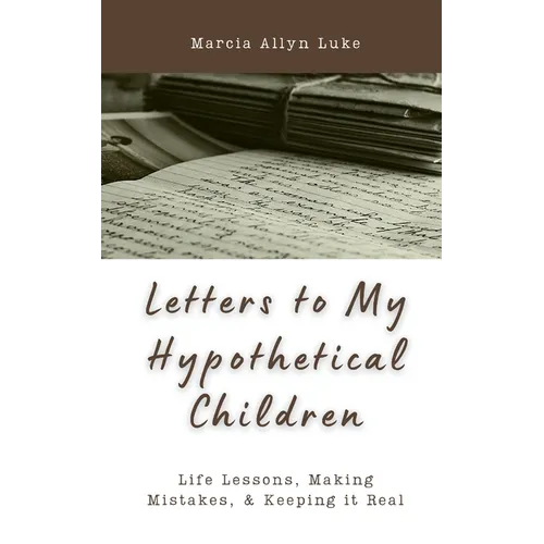 Letters to My Hypothetical Children: Life Lessons, Making Mistakes, and Keeping it Real
