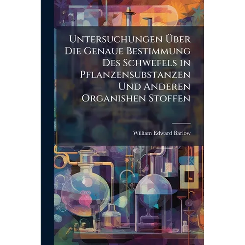 Untersuchungen Über Die Genaue Bestimmung Des Schwefels in Pflanzensubstanzen Und Anderen Organishen Stoffen