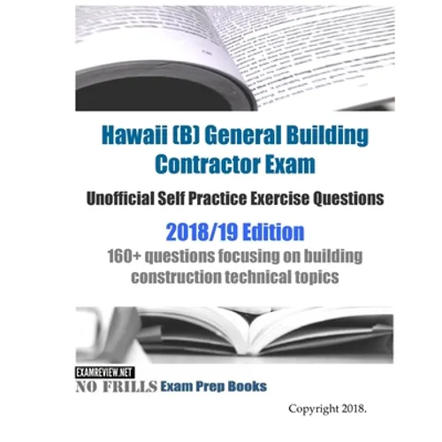 Hawaii (B) General Building Contractor Exam Unofficial Self Practice Exercise Questions 2018/19 Edition: 160+ questions focusing on building construct