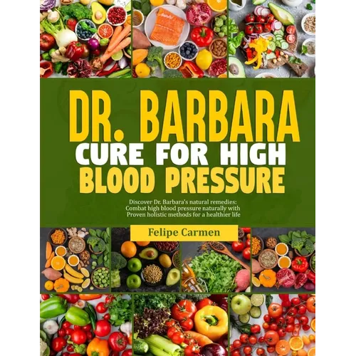 Dr. Barbara Cure for High Blood Pressure: Discover Dr. Barbara Natural Remedies; Combat High Blood Pressure Naturally With Proven Holistic Methods For