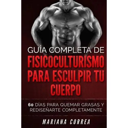 GUIA COMPLETA De FISICOCULTURISMO PARA ESCULPIR TU CUERPO: 60 DIAS PARA QUEMAR GRASAS y REDISENARTE COMPLETAMENTE