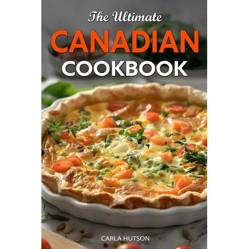 The Ultimate Canadian Cookbook: 50 Delicious Canadian Recipes That Bring The Flavors Of Traditions To Your Kitchen