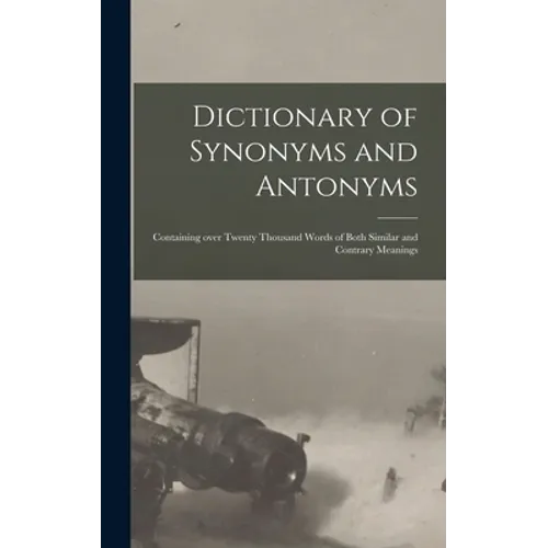 Dictionary of Synonyms and Antonyms: Containing Over Twenty Thousand Words of Both Similar and Contrary Meanings