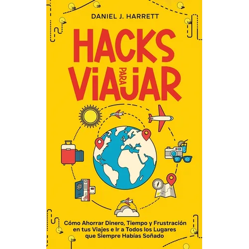Hacks para Viajar: Cómo Ahorrar Dinero, Tiempo y Frustración en tus Viajes e Ir a Todos los Lugares que Siempre Habías Soñado