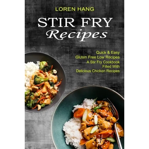 Stir Fry Recipes: Quick & Easy Gluten Free Low Recipes (A Stir Fry Cookbook Filled With Delicious Chicken Recipes)