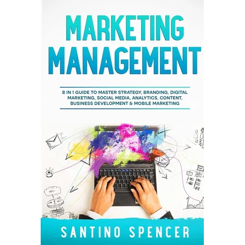 Marketing Management: 8 in 1 Guide to Master Strategy, Branding, Digital Marketing, Social Media, Analytics, Content, Business Development &