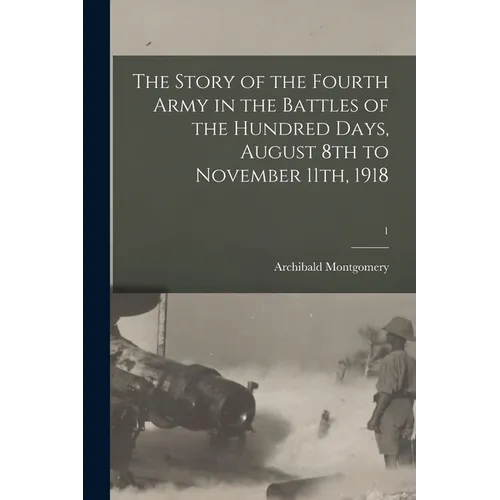The Story of the Fourth Army in the Battles of the Hundred Days, August 8th to November 11th, 1918; 1