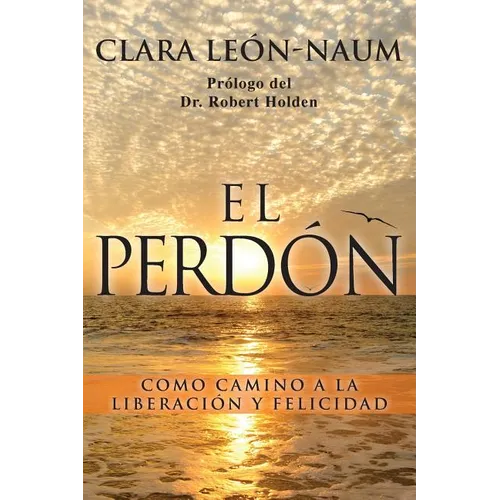 El Perdon: Como Camino a la Liberacion y Felicidad