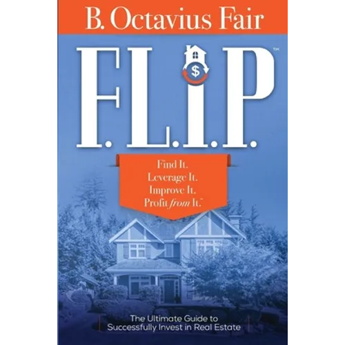 F. L. I. P.: How to master the four key components of every SUCCESSFUL real estate deal.