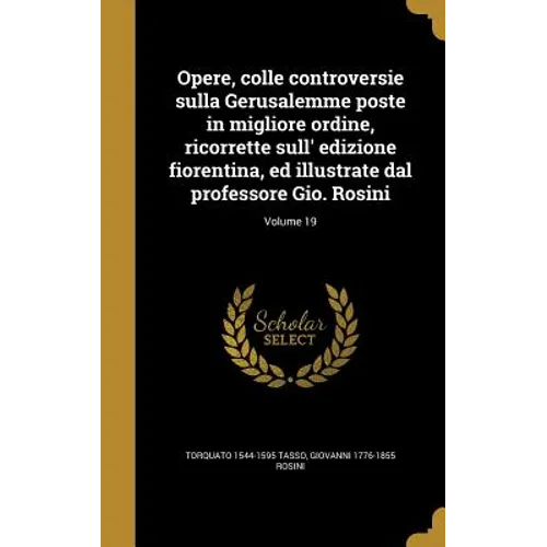 Opere, colle controversie sulla Gerusalemme poste in migliore ordine, ricorrette sull' edizione fiorentina, ed illustrate dal professore Gio. Rosini;