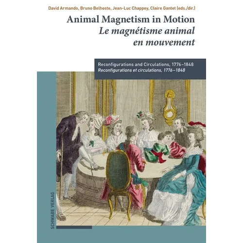 Animal Magnetism in Motion / Le Magnetisme Animal En Mouvement: Reconfigurations and Circulations, 1776-1848 / Reconfigurations Et Circulations, 1776-