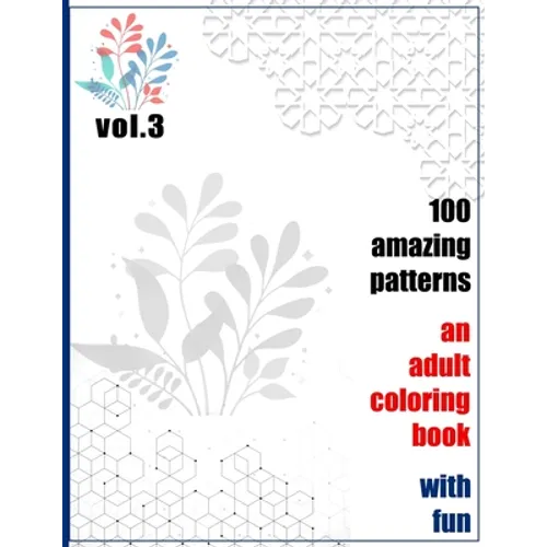 100 Amazing Patterns An Adult Coloring Book With Fun Vol.3: An Adult Coloring Book with Fun, Easy, and Relaxing Coloring Pages