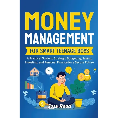Money Management for Smart Teenage Boys: A Practical Guide to Strategic Budgeting, Saving, Investing, and Personal Finance for a Secure Future