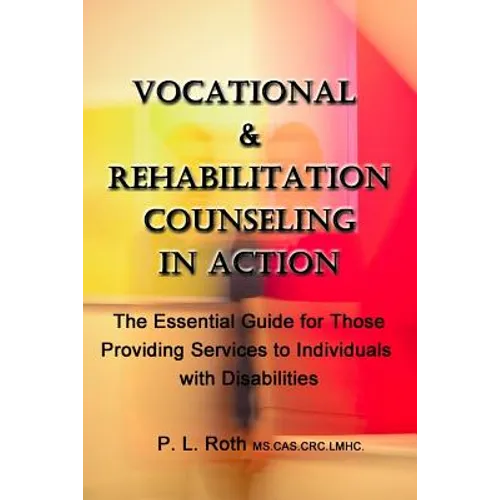 VOCATIONAL & REHABILITATION COUNSELING in ACTION: The Essential Guide for Those Providing Services to Individuals with Disabilities
