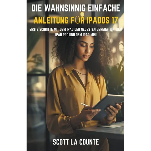 Die Wahnsinnig Einfache Anleitung Für iPadOS 17: Erste Schritte Mit Dem iPad Der Neuesten Generation, Dem iPad pro Und Dem iPad Mini