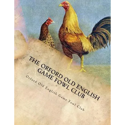 The Orford Old English Game Fowl Club: Club Rules, Colours and Standard of Perfection for Old English Game Fowl