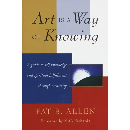 Art Is a Way of Knowing: A Guide to Self-Knowledge and Spiritual Fulfillment Through Creativity