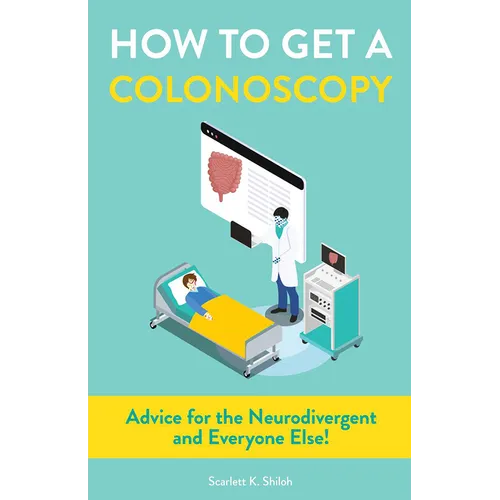 How to Get a Colonoscopy: Advice for the Neurodivergent and Everyone Else!