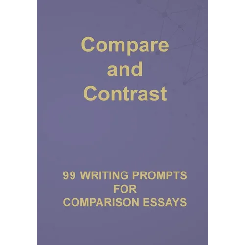 Compare and Contrast: 99 Writing Prompts for Comparison Essays