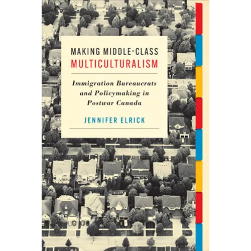 Making Middle-Class Multiculturalism: Immigration Bureaucrats and Policymaking in Postwar Canada