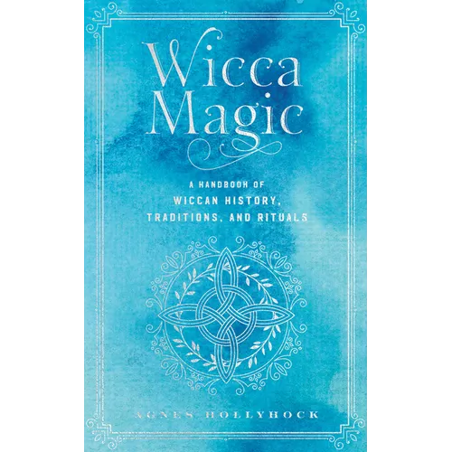 Wicca Magic: A Handbook of Wiccan History, Traditions, and Rituals