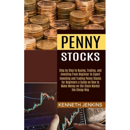 Penny Stocks: Investing and Trading Penny Stocks for Beginners a Guide on How to Make Money on the Stock Market the Cheap Way (Step by Step to Buying,