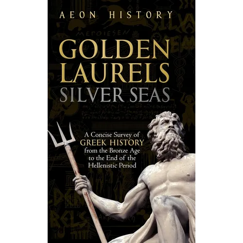 Golden Laurels, Silver Seas: A Concise Survey of Greek History from the Bronze Age to the End of the Hellenistic Period