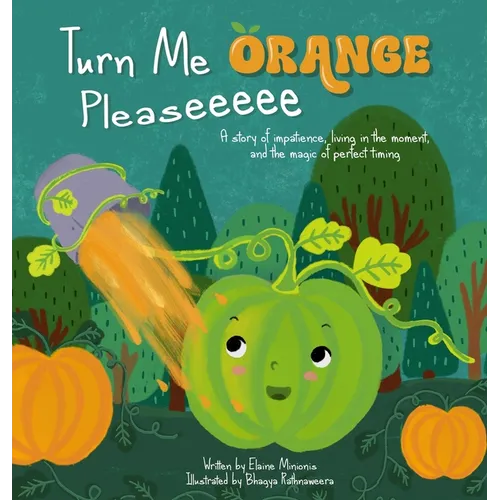 Turn Me Orange Pleaseeeee: A Story of Impatience, Living in the Moment, and the Magic of Perfect Timing