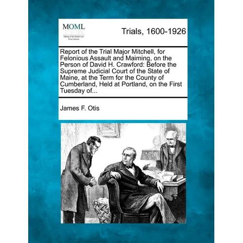 Report of the Trial Major Mitchell, for Felonious Assault and Maiming, on the Person of David H. Crawford: Before the Supreme Judicial Court of the St