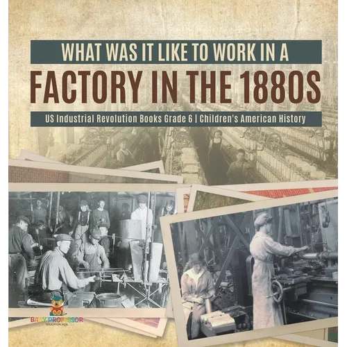 What Was It like to Work in a Factory in the 1880s US Industrial Revolution Books Grade 6 Children's American History