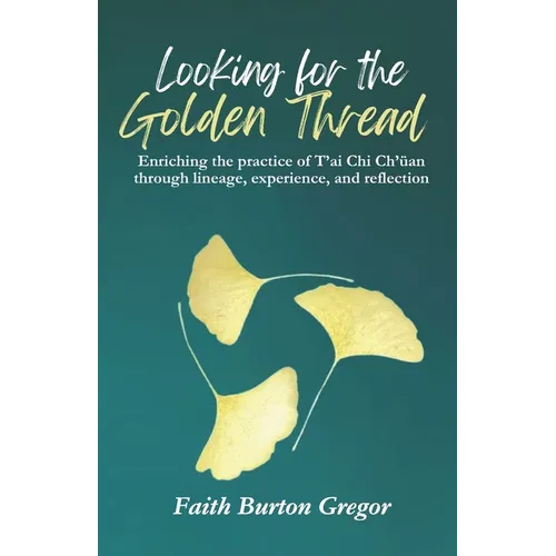 Looking for the Golden Thread: Enriching the Practice of T'ai Chi Ch'uan Through Lineage, Experience, and Reflection