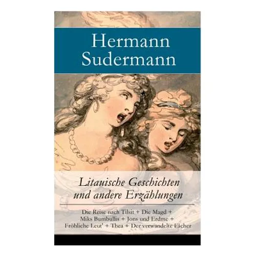Litauische Geschichten und andere Erzählungen: Die Reise nach Tilsit + Die Magd + Miks Bumbullis + Jons und Erdme + Fröhliche Leut' + Thea + Der verwa