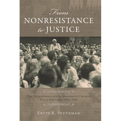 From Nonresistance to Justice: The Transformation of Mennonite Church Peace Rhetoric, 1908-2008