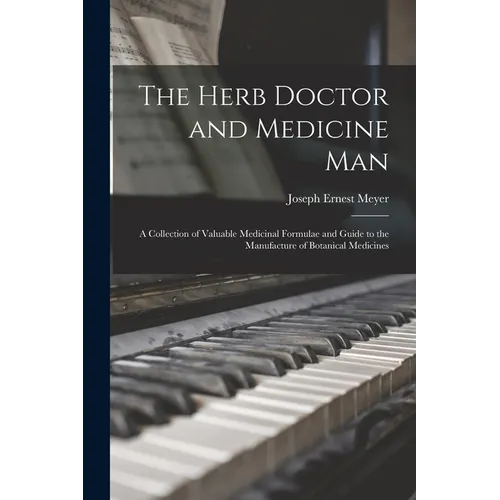 The Herb Doctor and Medicine Man: a Collection of Valuable Medicinal Formulae and Guide to the Manufacture of Botanical Medicines