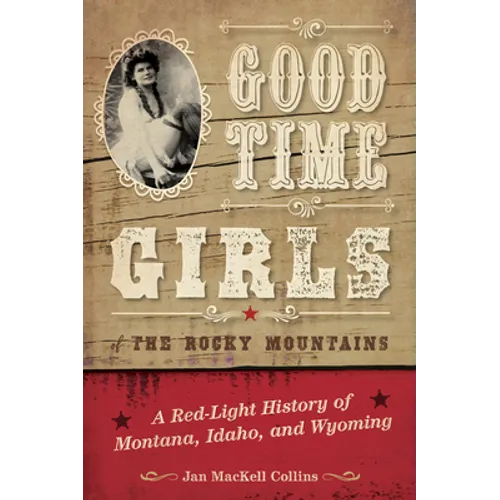 Good Time Girls of the Rocky Mountains: A Red-Light History of Montana, Idaho, and Wyoming