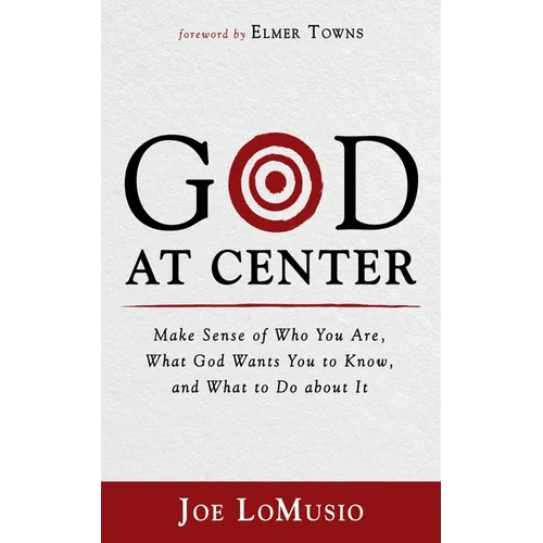 God at Center: Make Sense of Who You Are, What God Wants You to Know, and What to Do about It