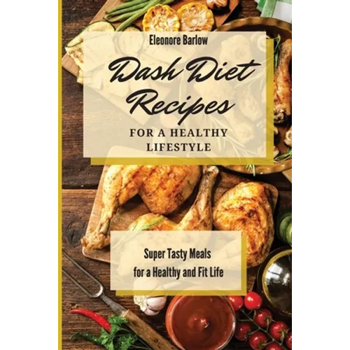 Dash Diet Recipes For a Healthy Lifestyle: Super Tasty Meals for a Healthy and Fit Life