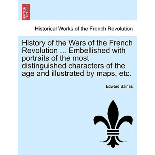 History of the Wars of the French Revolution ... Embellished with portraits of the most distinguished characters of the age and illustrated by maps, e