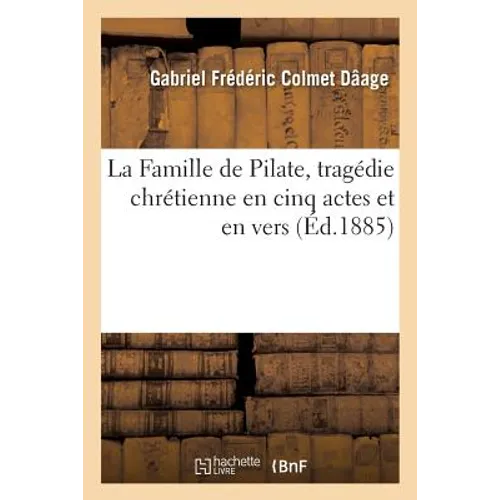 La Famille de Pilate, Tragédie Chrétienne En Cinq Actes Et En Vers