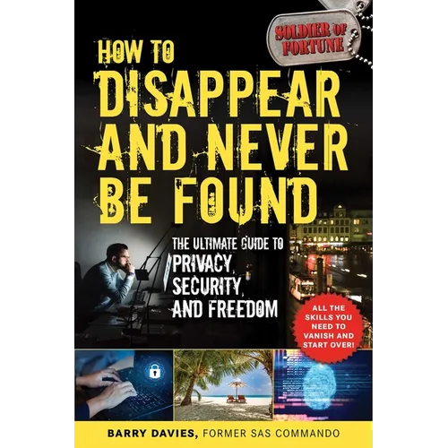 How to Disappear and Never Be Found: The Ultimate Guide to Privacy, Security, and Freedom
