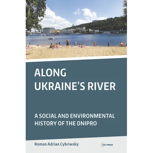 Along Ukraine's River: A Social and Environmental History of the Dnipro