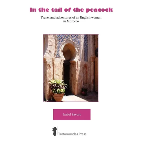 In the Tail of the Peacock - Travel and Adventures of an English Woman in Morocco
