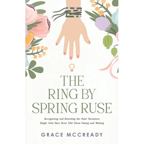 The Ring by Spring Ruse: Recognizing and Rewriting the False Narratives Single Girls Have Been Told About Dating and Waiting